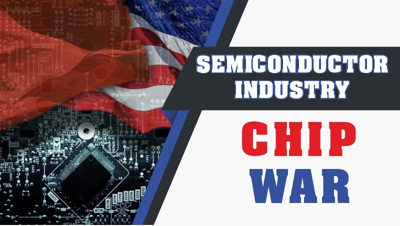 SEMICONDUCTOR INDUSTRY (CHIP WAR)